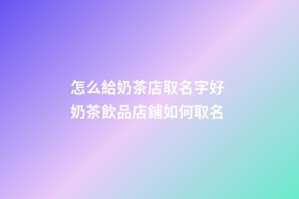 怎么給奶茶店取名字好 奶茶飲品店鋪如何取名-第1張-店鋪起名-玄機派